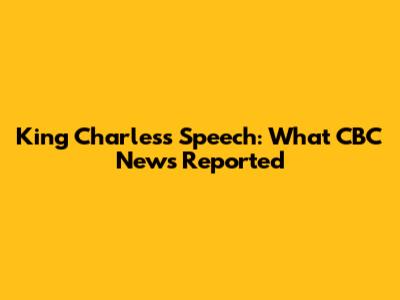 King Charles's Speech: What CBC News Reported