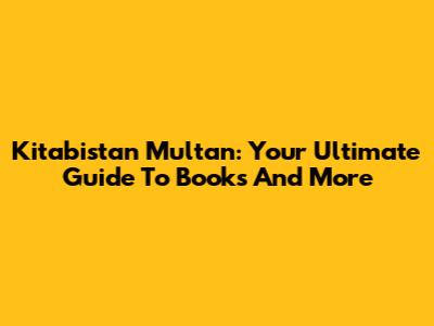 Kitabistan Multan: Your Ultimate Guide To Books And More