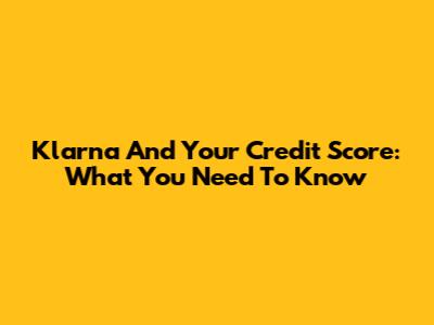 Klarna And Your Credit Score: What You Need To Know