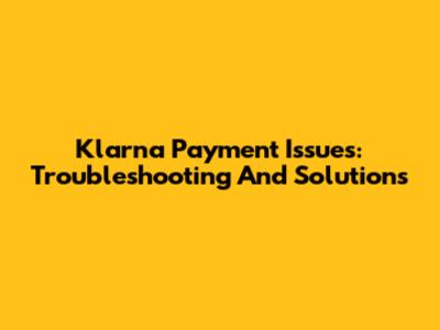 Klarna Payment Issues: Troubleshooting And Solutions