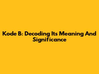 Kode B: Decoding Its Meaning And Significance