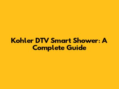 Kohler DTV Smart Shower: A Complete Guide