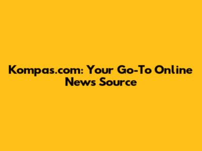 Kompas.com: Your Go-To Online News Source