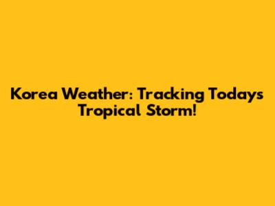 Korea Weather: Tracking Today's Tropical Storm!