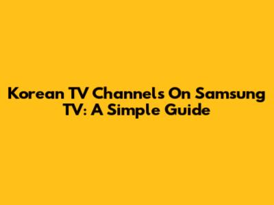 Korean TV Channels On Samsung TV: A Simple Guide