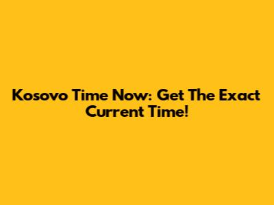 Kosovo Time Now: Get The Exact Current Time!
