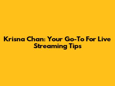 Krisna Chan: Your Go-To For Live Streaming Tips