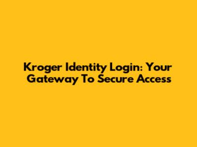 Kroger Identity Login: Your Gateway To Secure Access