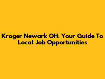 Kroger Newark OH: Your Guide To Local Job Opportunities