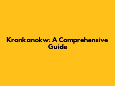 Kronkanokw: A Comprehensive Guide