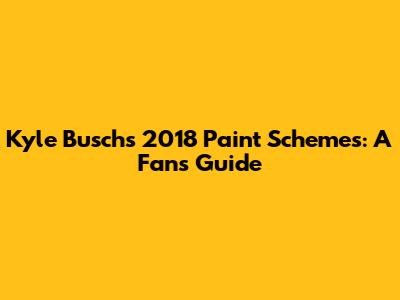 Kyle Busch's 2018 Paint Schemes: A Fan's Guide