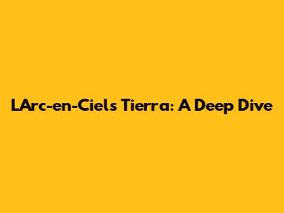 L'Arc-en-Ciel's Tierra: A Deep Dive