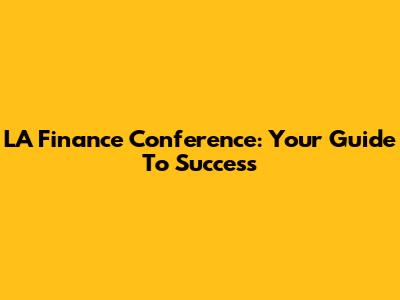 LA Finance Conference: Your Guide To Success