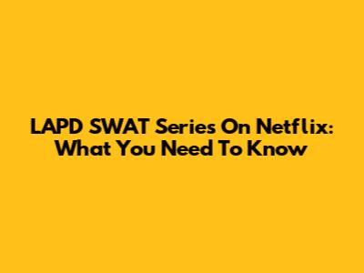 LAPD SWAT Series On Netflix: What You Need To Know