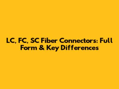 LC, FC, SC Fiber Connectors: Full Form & Key Differences