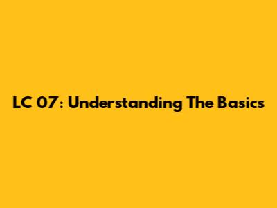 LC 07: Understanding The Basics