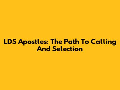 LDS Apostles: The Path To Calling And Selection