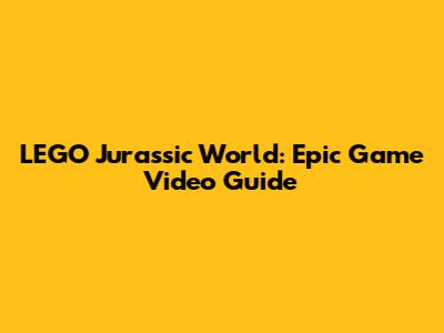 LEGO Jurassic World: Epic Game Video Guide