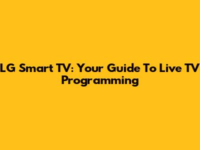 LG Smart TV: Your Guide To Live TV Programming