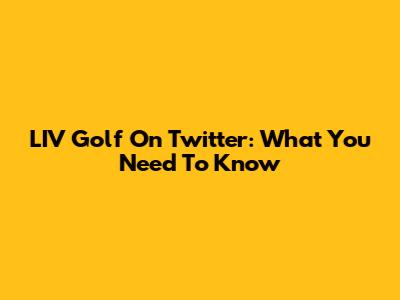 LIV Golf On Twitter: What You Need To Know