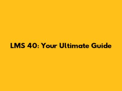 LMS 40: Your Ultimate Guide