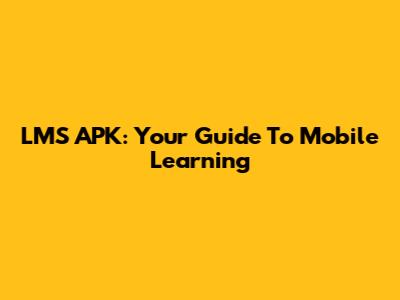 LMS APK: Your Guide To Mobile Learning