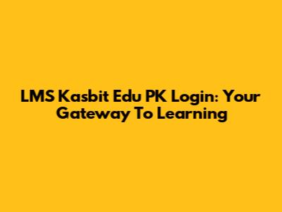 LMS Kasbit Edu PK Login: Your Gateway To Learning
