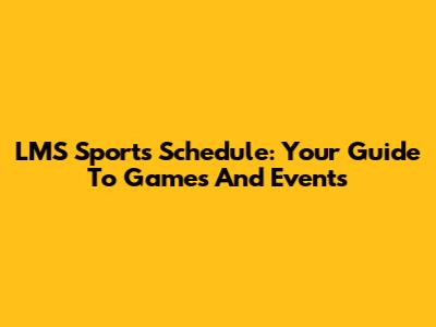LMS Sports Schedule: Your Guide To Games And Events