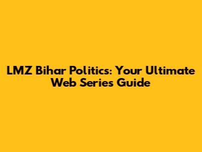 LMZ Bihar Politics: Your Ultimate Web Series Guide