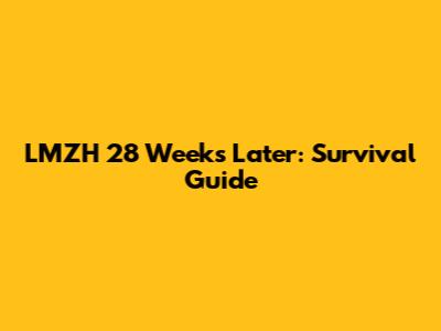 LMZH 28 Weeks Later: Survival Guide