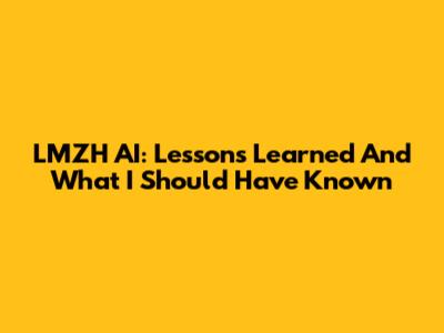 LMZH AI: Lessons Learned And What I Should Have Known