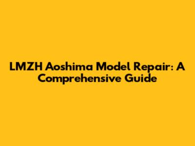 LMZH Aoshima Model Repair: A Comprehensive Guide