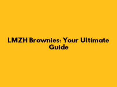 LMZH Brownies: Your Ultimate Guide