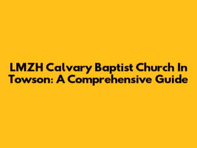 LMZH Calvary Baptist Church In Towson: A Comprehensive Guide