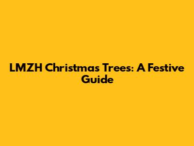LMZH Christmas Trees: A Festive Guide