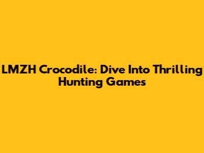 LMZH Crocodile: Dive Into Thrilling Hunting Games