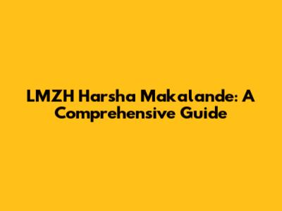 LMZH Harsha Makalande: A Comprehensive Guide