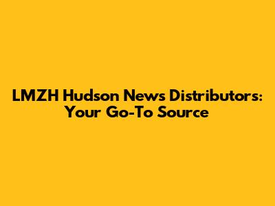 LMZH Hudson News Distributors: Your Go-To Source