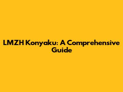 LMZH Konyaku: A Comprehensive Guide