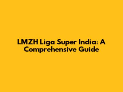 LMZH Liga Super India: A Comprehensive Guide