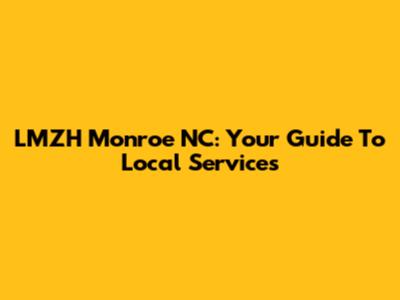 LMZH Monroe NC: Your Guide To Local Services