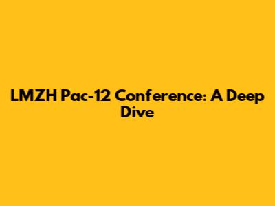 LMZH Pac-12 Conference: A Deep Dive