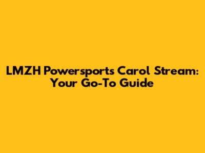 LMZH Powersports Carol Stream: Your Go-To Guide