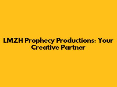 LMZH Prophecy Productions: Your Creative Partner