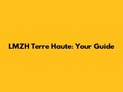 LMZH Terre Haute: Your Guide