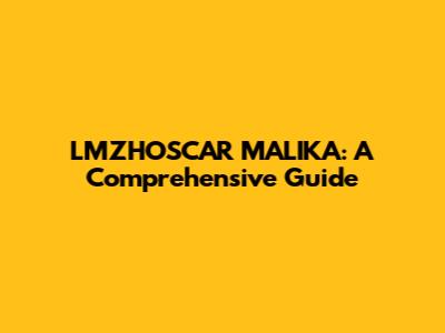 LMZHOSCAR MALIKA: A Comprehensive Guide