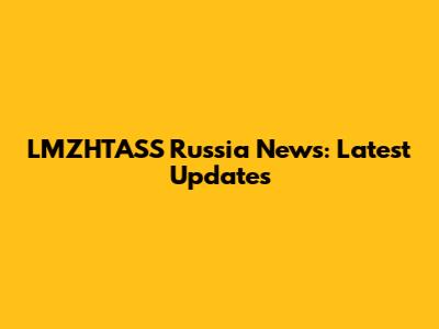 LMZHTASS Russia News: Latest Updates