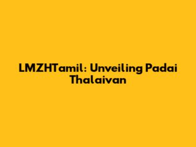 LMZHTamil: Unveiling Padai Thalaivan