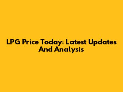 LPG Price Today: Latest Updates And Analysis