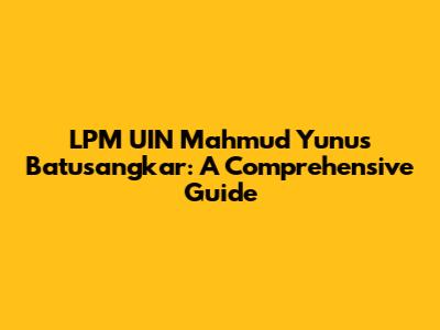 LPM UIN Mahmud Yunus Batusangkar: A Comprehensive Guide